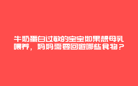 牛奶蛋白过敏的宝宝如果想母乳喂养，妈妈需要回避哪些食物？