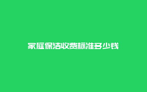 家庭保洁收费标准多少钱