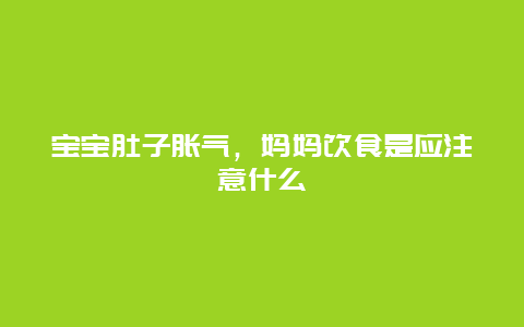 宝宝肚子胀气，妈妈饮食是应注意什么