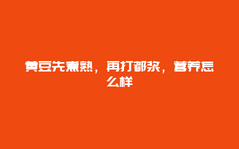 黄豆先煮熟，再打都浆，营养怎么样