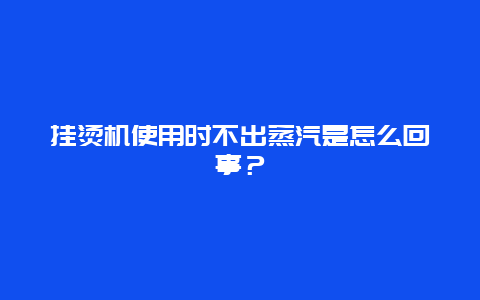 挂烫机使用时不出蒸汽是怎么回事？