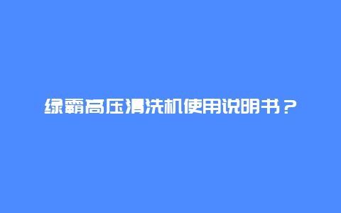 绿霸高压清洗机使用说明书？