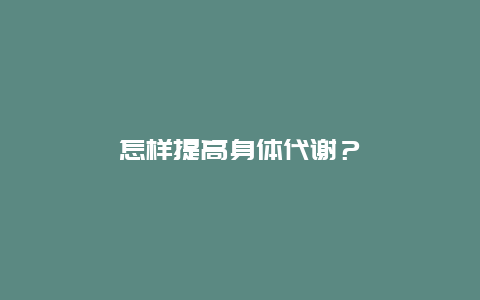 怎样提高身体代谢？