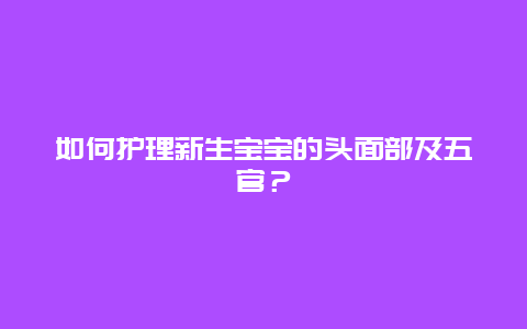 如何护理新生宝宝的头面部及五官？