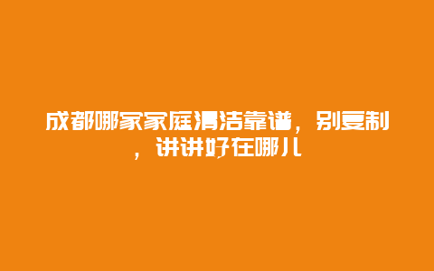 成都哪家家庭清洁靠谱，别复制，讲讲好在哪儿