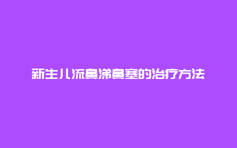 新生儿流鼻涕鼻塞的治疗方法