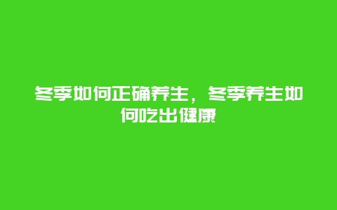 冬季如何正确养生，冬季养生如何吃出健康_http://www.365jiazheng.com_健康护理_第1张