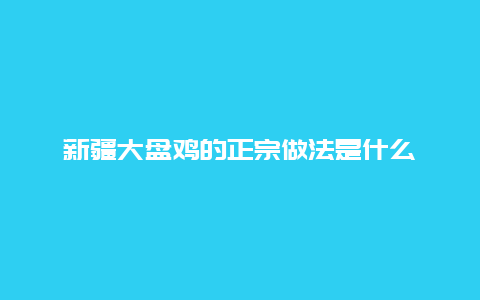 新疆大盘鸡的正宗做法是什么