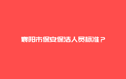 襄阳市保安保洁人员标准？