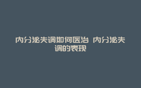 内分泌失调如何医治 内分泌失调的表现