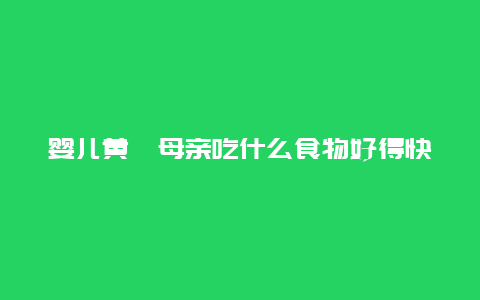 婴儿黄疸母亲吃什么食物好得快