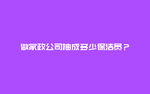 做家政公司抽成多少保洁员？