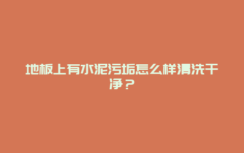 地板上有水泥污垢怎么样清洗干净？