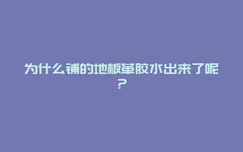 为什么铺的地板革胶水出来了呢？