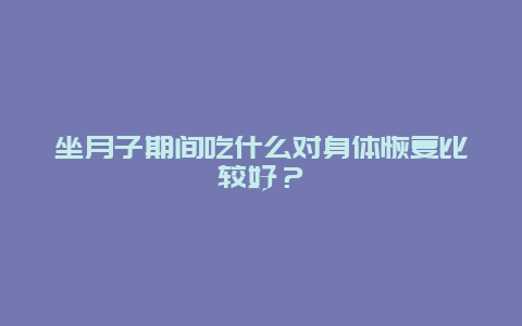 坐月子期间吃什么对身体恢复比较好？