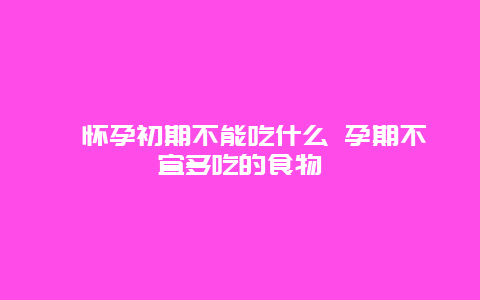 ​怀孕初期不能吃什么 孕期不宜多吃的食物