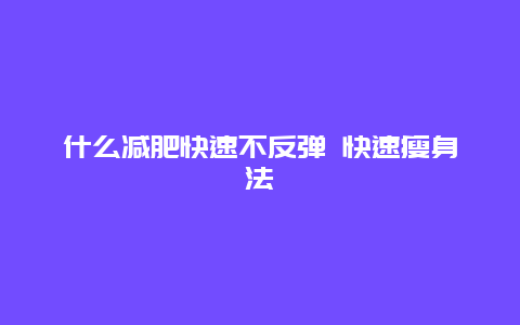 什么减肥快速不反弹 快速瘦身法_http://www.365jiazheng.com_健康护理_第1张