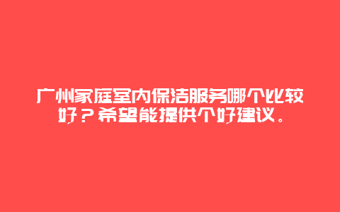 广州家庭室内保洁服务哪个比较好？希望能提供个好建议。