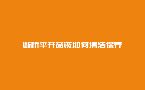 断桥平开窗该如何清洁保养