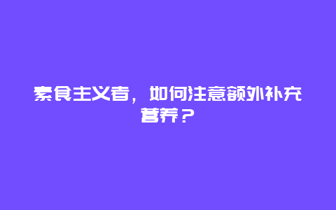 素食主义者，如何注意额外补充营养？