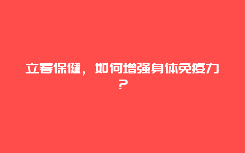 立春保健，如何增强身体免疫力？