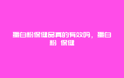 蛋白粉保健品真的有效吗，蛋白粉 保健