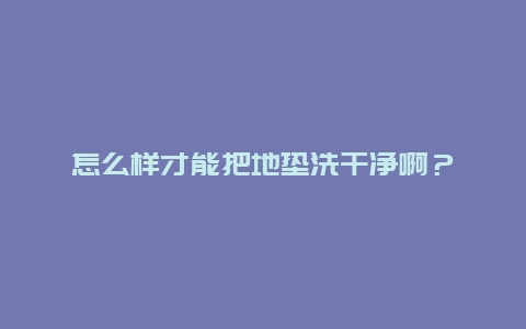 怎么样才能把地垫洗干净啊？