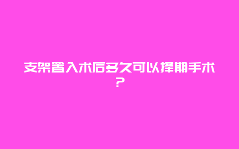 支架置入术后多久可以择期手术？