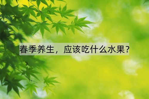 春季养生，应该吃什么水果？_http://www.365jiazheng.com_健康护理_第1张