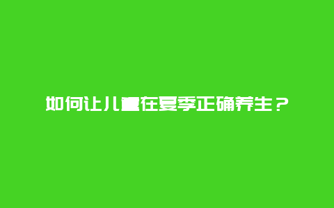 如何让儿童在夏季正确养生？