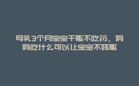 母乳3个月宝宝干嗽不吃药，妈妈吃什么可以让宝宝不咳嗽