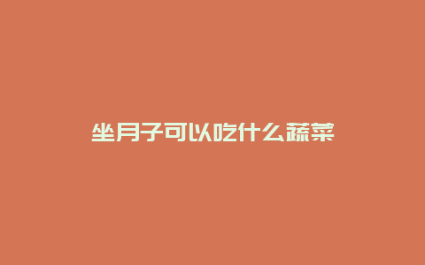 坐月子可以吃什么蔬菜