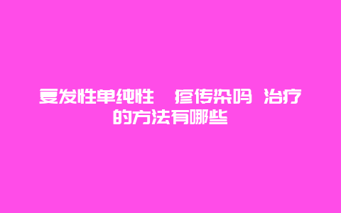 复发性单纯性疱疹传染吗 治疗的方法有哪些