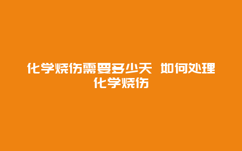 化学烧伤需要多少天 如何处理化学烧伤