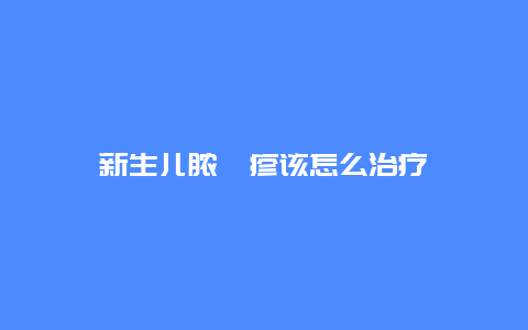 新生儿脓疱疹该怎么治疗