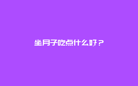 坐月子吃点什么好？