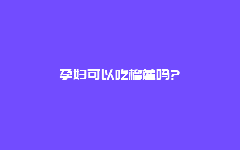 孕妇可以吃榴莲吗?