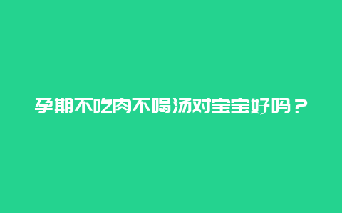 孕期不吃肉不喝汤对宝宝好吗？