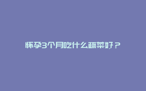 怀孕3个月吃什么疏菜好？