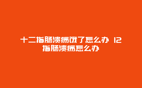 十二指肠溃疡饿了怎么办 12指肠溃疡怎么办