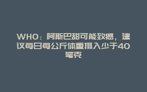 WHO：阿斯巴甜可能致癌，建议每日每公斤体重摄入少于40毫克