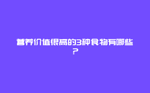 营养价值很高的3种食物有哪些？_http://www.365jiazheng.com_健康护理_第1张