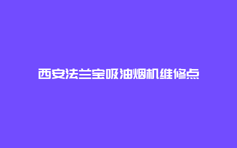 西安法兰宝吸油烟机维修点