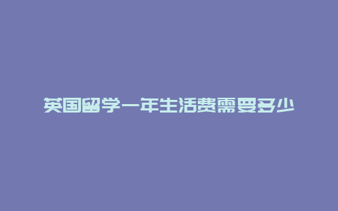 英国留学一年生活费需要多少