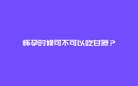 怀孕时候可不可以吃甘蔗？