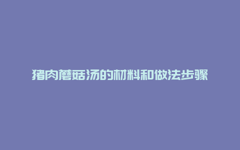 猪肉蘑菇汤的材料和做法步骤