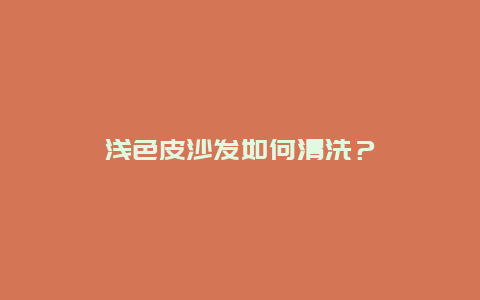 浅色皮沙发如何清洗？