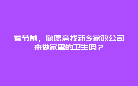 春节前，您愿意找新乡家政公司来做家里的卫生吗？