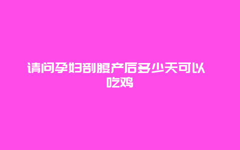 请问孕妇剖腹产后多少天可以 吃鸡