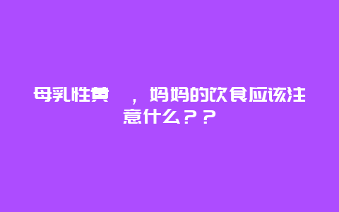 母乳性黄疸，妈妈的饮食应该注意什么？？